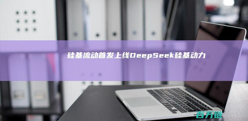 硅基流动首发上线DeepSeek (硅基动力)